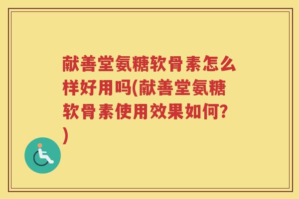 献善堂氨糖软骨素怎么样好用吗(献善堂氨糖软骨素使用效果如何?) 献善堂氨糖软骨素怎么样好用吗(献善堂氨糖软骨素使用效果如何?)