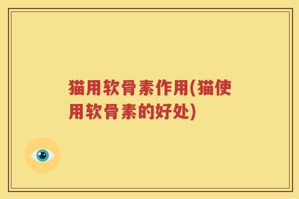 猫用软骨素作用(猫使用软骨素的好处)