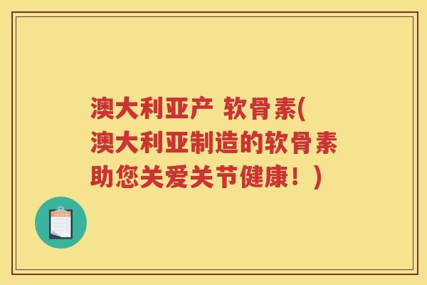 澳大利亚产 软骨素(澳大利亚制造的软骨素助您关爱关节健康!) 澳大利亚产 软骨素(澳大利亚制造的软骨素助您关爱关节健康!)