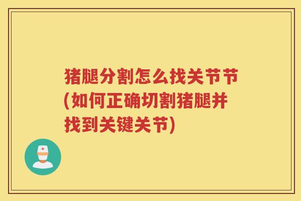 猪腿分割怎么找关节节(如何正确切割猪腿并找到关键关节)