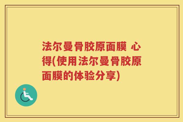 法尔曼骨胶原面膜 心得(使用法尔曼骨胶原面膜的体验分享) 法尔曼骨胶原面膜 心得(使用法尔曼骨胶原面膜的体验分享)