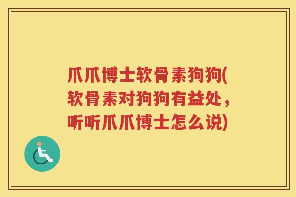 爪爪博士软骨素狗狗(软骨素对狗狗有益处，听听爪爪博士怎么说)