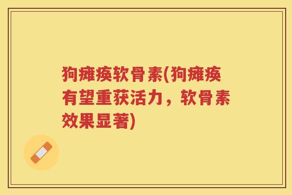 狗瘫痪软骨素(狗瘫痪有望重获活力，软骨素效果显著)