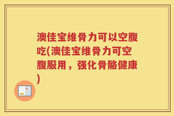 澳佳宝维骨力可以空腹吃(澳佳宝维骨力可空腹服用，强化骨骼健康)