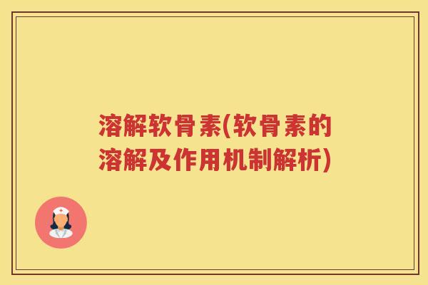 溶解软骨素(软骨素的溶解及作用机制解析) 溶解软骨素(软骨素的溶解及作用机制解析)