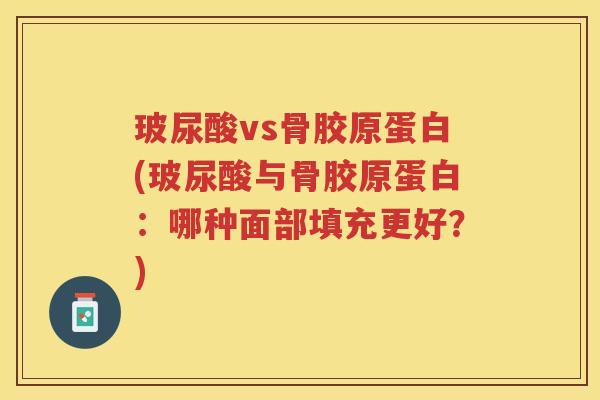玻尿酸vs骨胶原蛋白(玻尿酸与骨胶原蛋白:哪种面部填充更好?) 玻尿酸vs骨胶原蛋白(玻尿酸与骨胶原蛋白:哪种面部填充更好?)