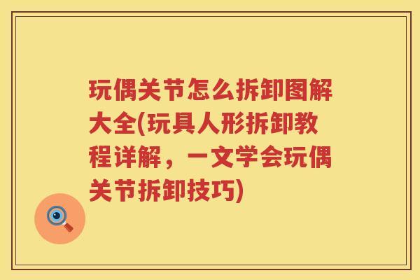 玩偶关节怎么拆卸图解大全(玩具人形拆卸教程详解,一文学会玩偶关节拆卸技巧) 玩偶关节怎么拆卸图解大全(玩具人形拆卸教程详解,一文学会玩偶关节拆卸技巧)