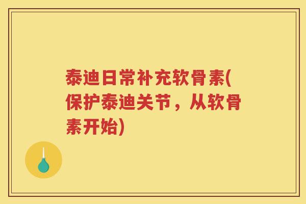 泰迪日常补充软骨素(保护泰迪关节，从软骨素开始)