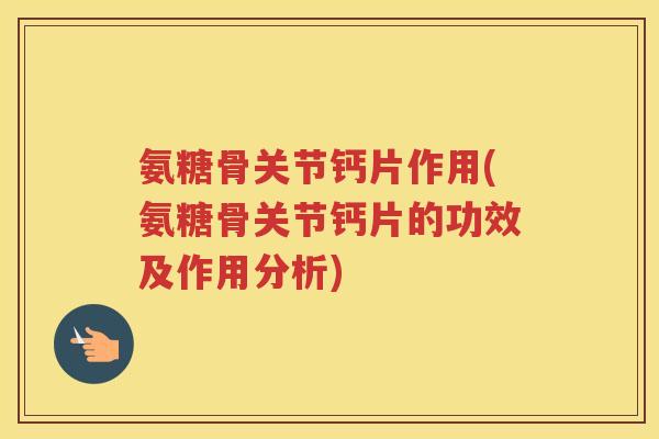 氨糖骨关节钙片作用(氨糖骨关节钙片的功效及作用分析) 氨糖骨关节钙片作用(氨糖骨关节钙片的功效及作用分析)