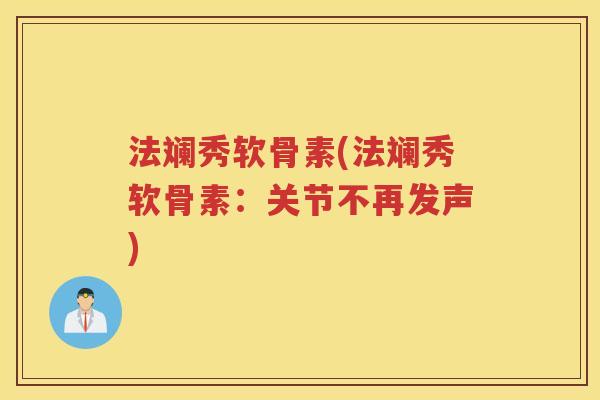 法斓秀软骨素(法斓秀软骨素:关节不再发声) 法斓秀软骨素(法斓秀软骨素:关节不再发声)