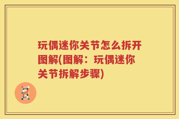 玩偶迷你关节怎么拆开图解(图解:玩偶迷你关节拆解步骤) 玩偶迷你关节怎么拆开图解(图解:玩偶迷你关节拆解步骤)