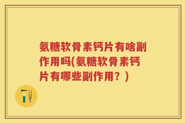 氨糖软骨素钙片有啥副作用吗(氨糖软骨素钙片有哪些副作用？)