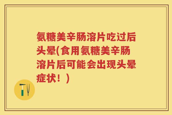氨糖美辛肠溶片吃过后头晕(食用氨糖美辛肠溶片后可能会出现头晕症状！)