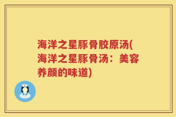 海洋之星豚骨胶原汤(海洋之星豚骨汤:美容养颜的味道) 海洋之星豚骨胶原汤(海洋之星豚骨汤:美容养颜的味道)