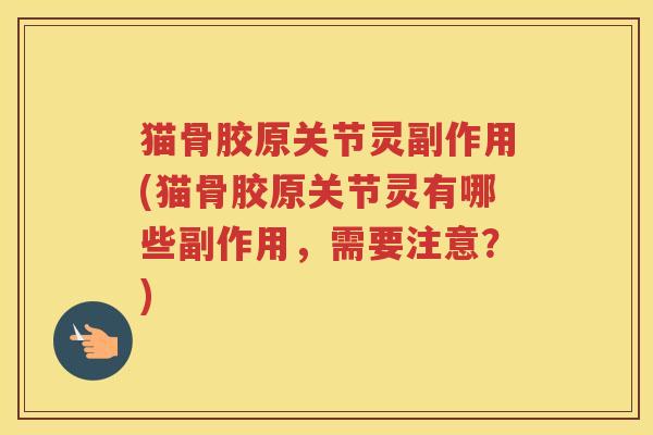 猫骨胶原关节灵副作用(猫骨胶原关节灵有哪些副作用，需要注意？)