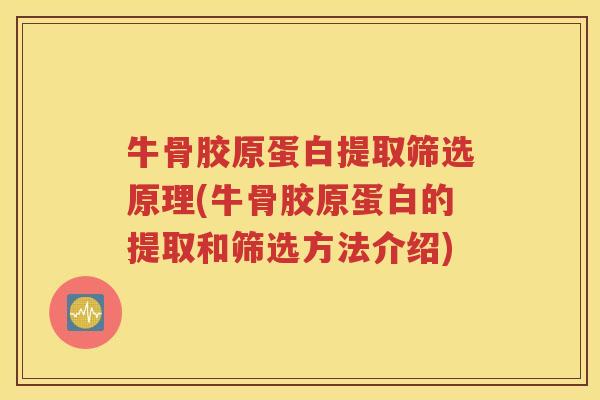牛骨胶原蛋白提取筛选原理(牛骨胶原蛋白的提取和筛选方法介绍) 牛骨胶原蛋白提取筛选原理(牛骨胶原蛋白的提取和筛选方法介绍)