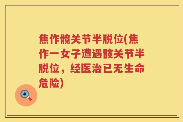 焦作髋关节半脱位(焦作一女子遭遇髋关节半脱位,经医已无生命危险) 焦作髋关节半脱位(焦作一女子遭遇髋关节半脱位,经医已无生命危险)