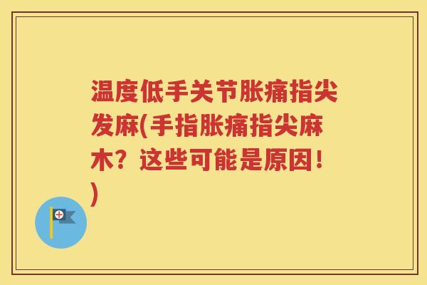 温度低手关节胀痛指尖发麻(手指胀痛指尖麻木？这些可能是原因！)