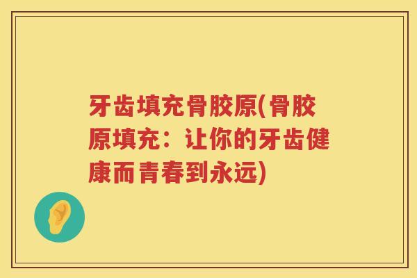 牙齿填充骨胶原(骨胶原填充:让你的牙齿健康而青春到永远) 牙齿填充骨胶原(骨胶原填充:让你的牙齿健康而青春到永远)