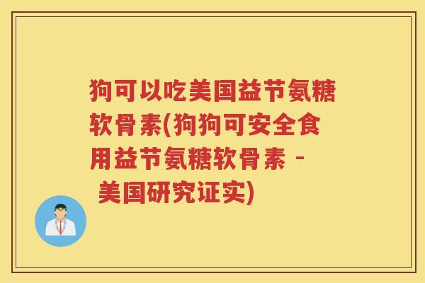 狗可以吃美国益节氨糖软骨素(狗狗可安全食用益节氨糖软骨素 - 美国研究证实) 狗可以吃美国益节氨糖软骨素(狗狗可安全食用益节氨糖软骨素 - 美国研究证实)