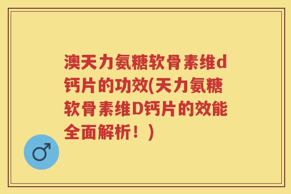 澳天力氨糖软骨素维d钙片的功效(天力氨糖软骨素维D钙片的效能全面解析!) 澳天力氨糖软骨素维d钙片的功效(天力氨糖软骨素维D钙片的效能全面解析!)