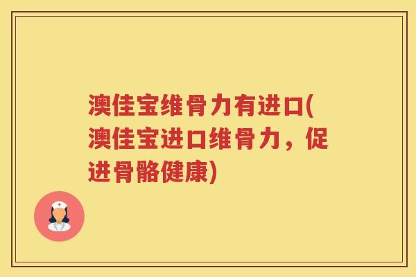 澳佳宝维骨力有进口(澳佳宝进口维骨力，促进骨骼健康)