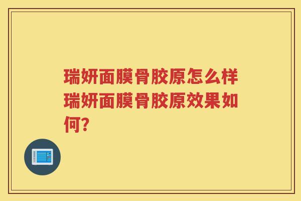 瑞妍面膜骨胶原怎么样瑞妍面膜骨胶原效果如何? 瑞妍面膜骨胶原怎么样瑞妍面膜骨胶原效果如何?