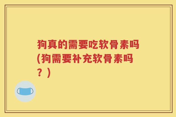 狗真的需要吃软骨素吗(狗需要补充软骨素吗？)