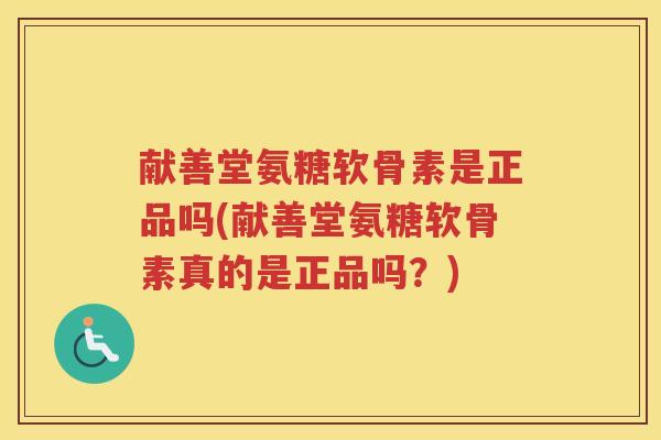 献善堂氨糖软骨素是正品吗(献善堂氨糖软骨素真的是正品吗?) 献善堂氨糖软骨素是正品吗(献善堂氨糖软骨素真的是正品吗?)
