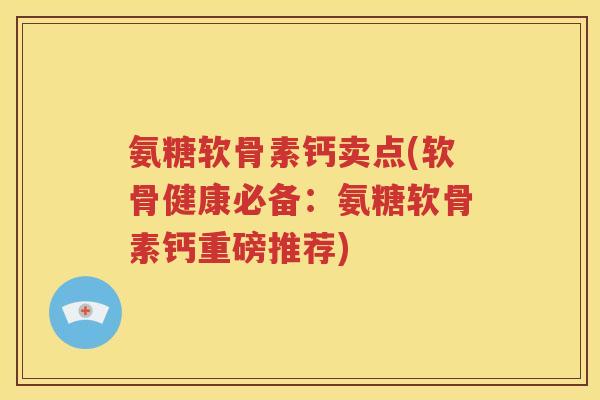 氨糖软骨素钙卖点(软骨健康必备:氨糖软骨素钙重磅推荐) 氨糖软骨素钙卖点(软骨健康必备:氨糖软骨素钙重磅推荐)