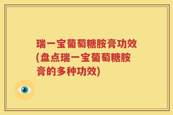 瑞一宝葡萄糖胺膏功效(盘点瑞一宝葡萄糖胺膏的多种功效) 瑞一宝葡萄糖胺膏功效(盘点瑞一宝葡萄糖胺膏的多种功效)