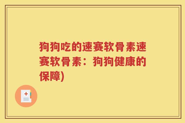 狗狗吃的速赛软骨素速赛软骨素：狗狗健康的保障)