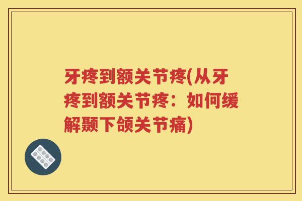 牙疼到额关节疼(从牙疼到额关节疼:如何缓解颞下颌关节痛) 牙疼到额关节疼(从牙疼到额关节疼:如何缓解颞下颌关节痛)