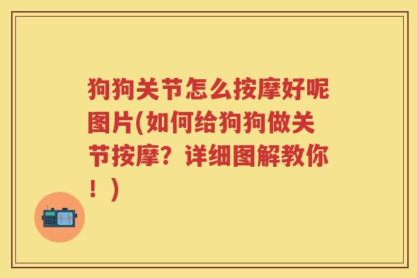 狗狗关节怎么按摩好呢图片(如何给狗狗做关节按摩?详细图解教你!) 狗狗关节怎么按摩好呢图片(如何给狗狗做关节按摩?详细图解教你!)