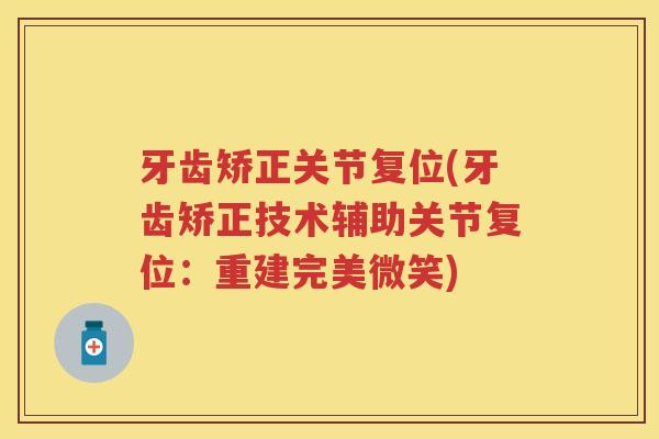 牙齿矫正关节复位(牙齿矫正技术辅助关节复位：重建完美微笑)