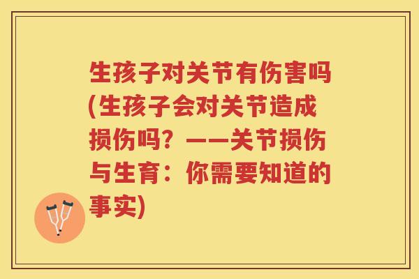 生孩子对关节有伤害吗(生孩子会对关节造成损伤吗？——关节损伤与生育：你需要知道的事实)