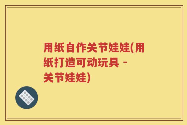 用纸自作关节娃娃(用纸打造可动玩具 - 关节娃娃)