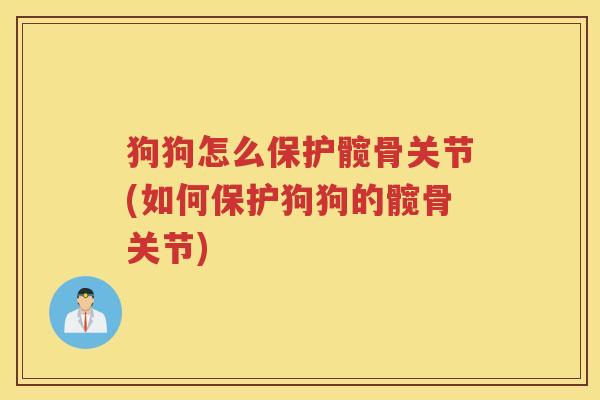 狗狗怎么保护髋骨关节(如何保护狗狗的髋骨关节) 狗狗怎么保护髋骨关节(如何保护狗狗的髋骨关节)