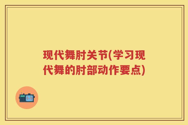 现代舞肘关节(学习现代舞的肘部动作要点) 现代舞肘关节(学习现代舞的肘部动作要点)