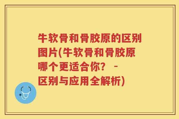 牛软骨和骨胶原的区别图片(牛软骨和骨胶原哪个更适合你? - 区别与应用全解析) 牛软骨和骨胶原的区别图片(牛软骨和骨胶原哪个更适合你? - 区别与应用全解析)