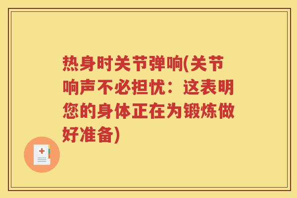 热身时关节弹响(关节响声不必担忧:这表明您的身体正在为锻炼做好准备) 热身时关节弹响(关节响声不必担忧:这表明您的身体正在为锻炼做好准备)