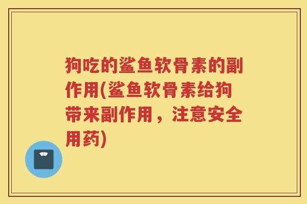 狗吃的鲨鱼软骨素的副作用(鲨鱼软骨素给狗带来副作用，注意安全用药)