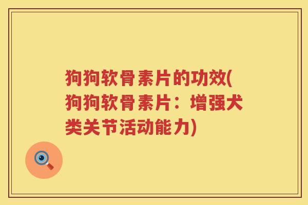 狗狗软骨素片的功效(狗狗软骨素片:增强犬类关节活动能力) 狗狗软骨素片的功效(狗狗软骨素片:增强犬类关节活动能力)