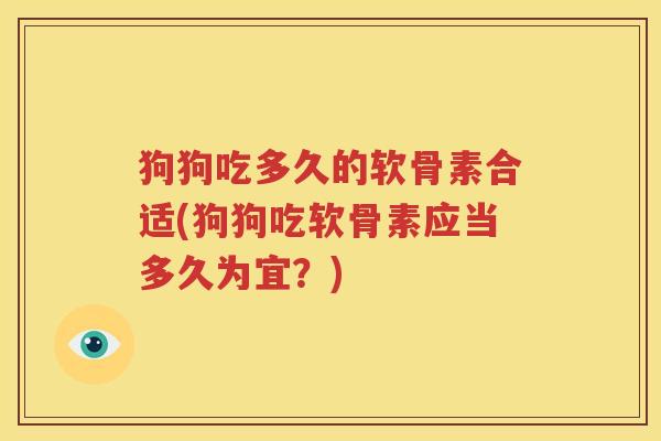 狗狗吃多久的软骨素合适(狗狗吃软骨素应当多久为宜？)