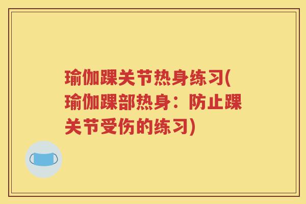 瑜伽踝关节热身练习(瑜伽踝部热身：防止踝关节受伤的练习)