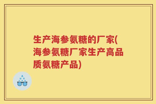 生产海参氨糖的厂家(海参氨糖厂家生产高品质氨糖产品)