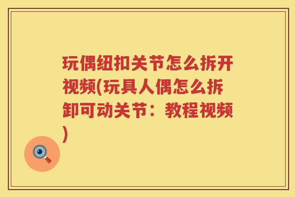 玩偶纽扣关节怎么拆开视频(玩具人偶怎么拆卸可动关节:教程视频) 玩偶纽扣关节怎么拆开视频(玩具人偶怎么拆卸可动关节:教程视频)
