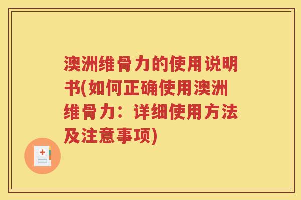 澳洲维骨力的使用说明书(如何正确使用澳洲维骨力：详细使用方法及注意事项)