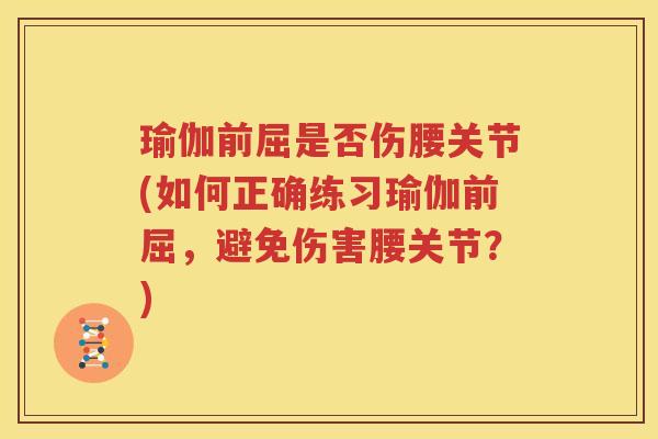 瑜伽前屈是否伤腰关节(如何正确练习瑜伽前屈，避免伤害腰关节？)