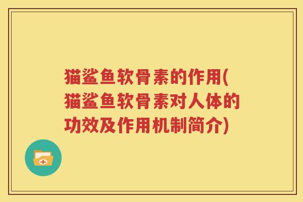 猫鲨鱼软骨素的作用(猫鲨鱼软骨素对人体的功效及作用机制简介) 猫鲨鱼软骨素的作用(猫鲨鱼软骨素对人体的功效及作用机制简介)